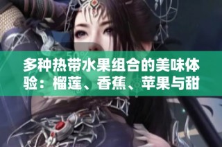 多种热带水果组合的美味体验：榴莲、香蕉、苹果与甜蜜哈蜜瓜水蜜桃