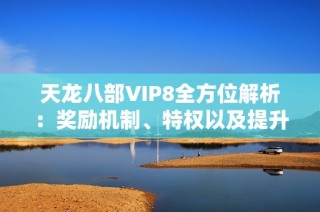 天龙八部VIP8全方位解析：奖励机制、特权以及提升攻略一览