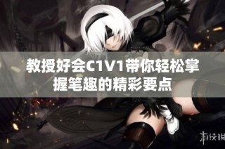 教授好会C1V1带你轻松掌握笔趣的精彩要点