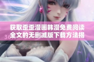 获取歪歪漫画韩漫免费阅读全文的无删减版下载方法揭秘