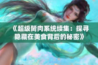 《超级胬肉系统续集：探寻隐藏在美食背后的秘密》