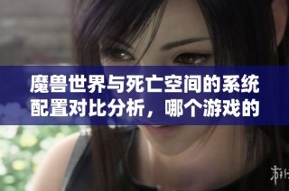 魔兽世界与死亡空间的系统配置对比分析，哪个游戏的要求更高呢