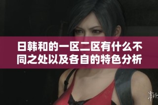 日韩和的一区二区有什么不同之处以及各自的特色分析