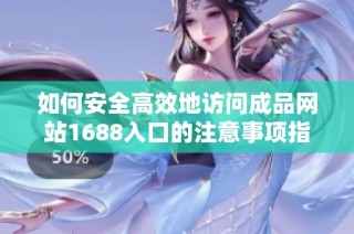 如何安全高效地访问成品网站1688入口的注意事项指南