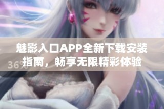 魅影入口APP全新下载安装指南，畅享无限精彩体验