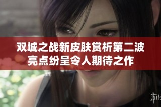 双城之战新皮肤赏析第二波亮点纷呈令人期待之作