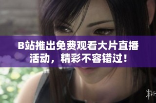 B站推出免费观看大片直播活动，精彩不容错过！