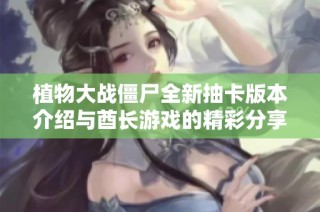植物大战僵尸全新抽卡版本介绍与酋长游戏的精彩分享