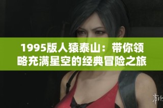 1995版人猿泰山：带你领略充满星空的经典冒险之旅