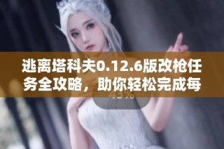 逃离塔科夫0.12.6版改枪任务全攻略，助你轻松完成每一个挑战