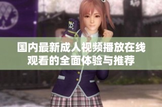 国内最新成人视频播放在线观看的全面体验与推荐