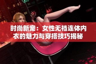 时尚新宠：女性无裆连体内衣的魅力与穿搭技巧揭秘