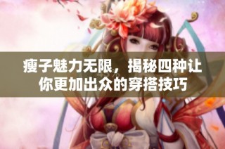 瘦子魅力无限，揭秘四种让你更加出众的穿搭技巧