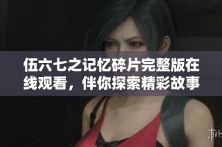 伍六七之记忆碎片完整版在线观看，伴你探索精彩故事