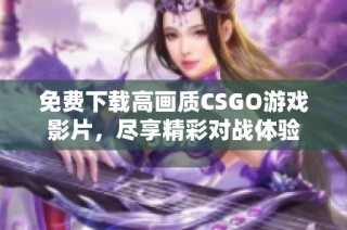 免费下载高画质CSGO游戏影片，尽享精彩对战体验