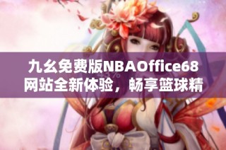 九幺免费版NBAOffice68网站全新体验，畅享篮球精彩时刻