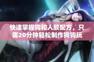 快速掌握狗和人胶配方，只需20分钟轻松制作狗狗玩具