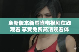 全新版本新鸳鸯电视剧在线观看 享受免费高清观看体验