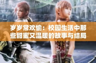 岁岁常欢愉：校园生活中那些甜蜜又温暖的故事与结局