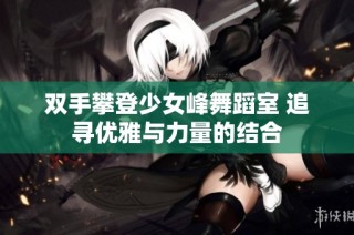 双手攀登少女峰舞蹈室 追寻优雅与力量的结合