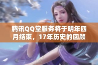 腾讯QQ堂服务将于明年四月结束，17年历史的回顾与未来展望