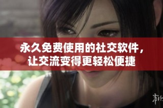 永久免费使用的社交软件，让交流变得更轻松便捷