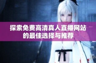 探索免费高清真人直播网站的最佳选择与推荐