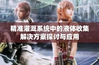 精准灌溉系统中的液体收集解决方案探讨与应用