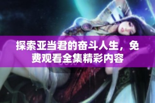 探索亚当君的奋斗人生，免费观看全集精彩内容