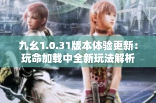 九幺1.0.31版本体验更新：玩命加载中全新玩法解析