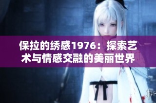 保拉的绣感1976：探索艺术与情感交融的美丽世界