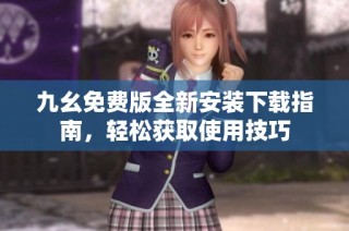 九幺免费版全新安装下载指南，轻松获取使用技巧