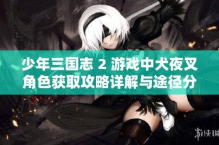 少年三国志 2 游戏中犬夜叉角色获取攻略详解与途径分析