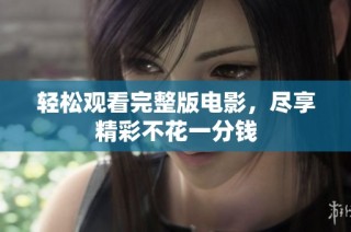 轻松观看完整版电影，尽享精彩不花一分钱