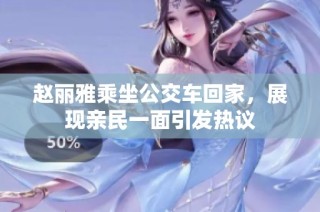赵丽雅乘坐公交车回家，展现亲民一面引发热议