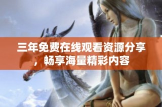 三年免费在线观看资源分享，畅享海量精彩内容