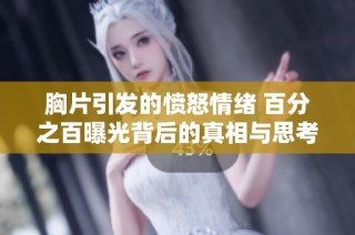 胸片引发的愤怒情绪 百分之百曝光背后的真相与思考