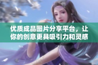 优质成品图片分享平台，让你的创意更具吸引力和灵感来源