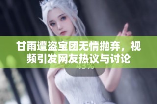 甘雨遭盗宝团无情抛弃，视频引发网友热议与讨论
