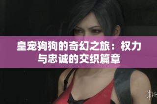 皇宠狗狗的奇幻之旅：权力与忠诚的交织篇章