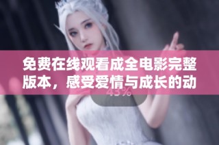 免费在线观看成全电影完整版本，感受爱情与成长的动人故事