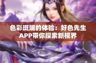 色彩斑斓的体验：好色先生APP带你探索新视界