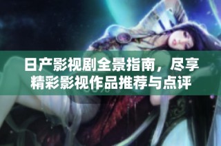 日产影视剧全景指南，尽享精彩影视作品推荐与点评