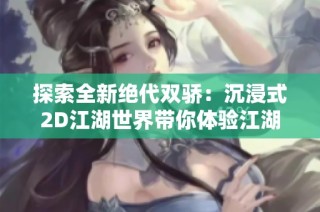 探索全新绝代双骄：沉浸式2D江湖世界带你体验江湖侠义与冒险乐趣
