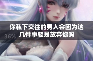 你私下交往的男人会因为这几件事轻易放弃你吗