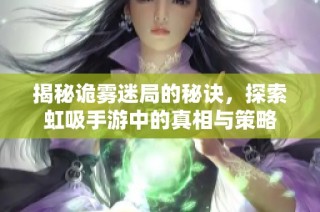揭秘诡雾迷局的秘诀，探索虹吸手游中的真相与策略