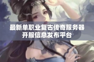 最新单职业复古传奇服务器开服信息发布平台