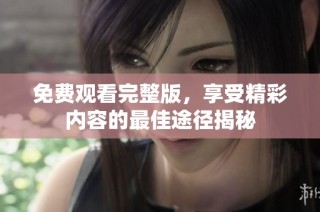 免费观看完整版，享受精彩内容的最佳途径揭秘