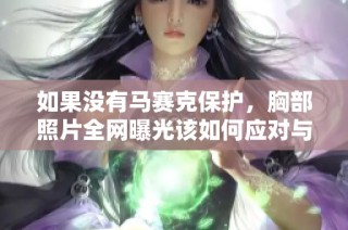 如果没有马赛克保护，胸部照片全网曝光该如何应对与处理