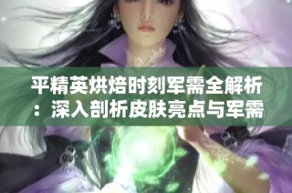 平精英烘焙时刻军需全解析：深入剖析皮肤亮点与军需详情